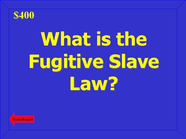 $400 What is the Fugitive Slave Law? Scoreboard 