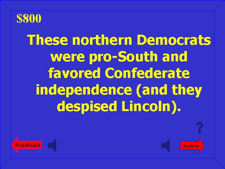 $800 These northern Democrats were pro-South and favored Confederate independence (and they despised Lincoln).