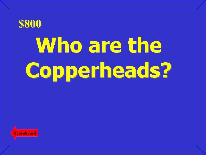 $800 Who are the Copperheads? Scoreboard 