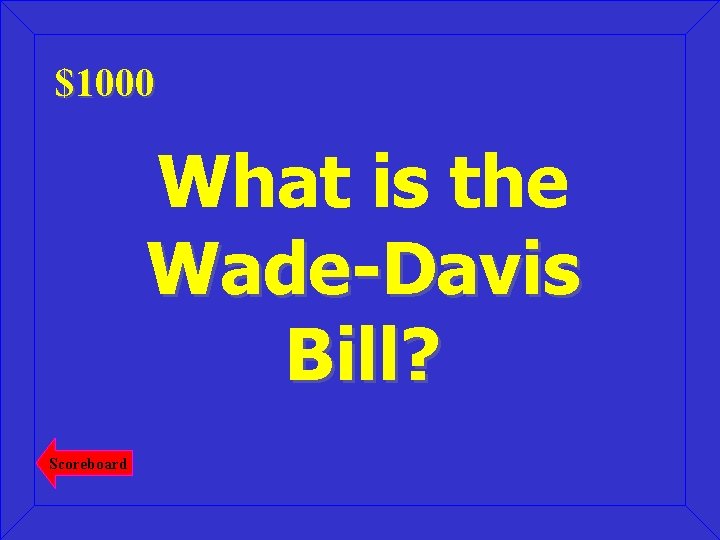 $1000 What is the Wade-Davis Bill? Scoreboard 