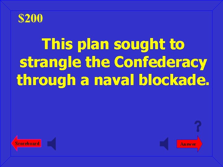 $200 This plan sought to strangle the Confederacy through a naval blockade. Scoreboard Answer