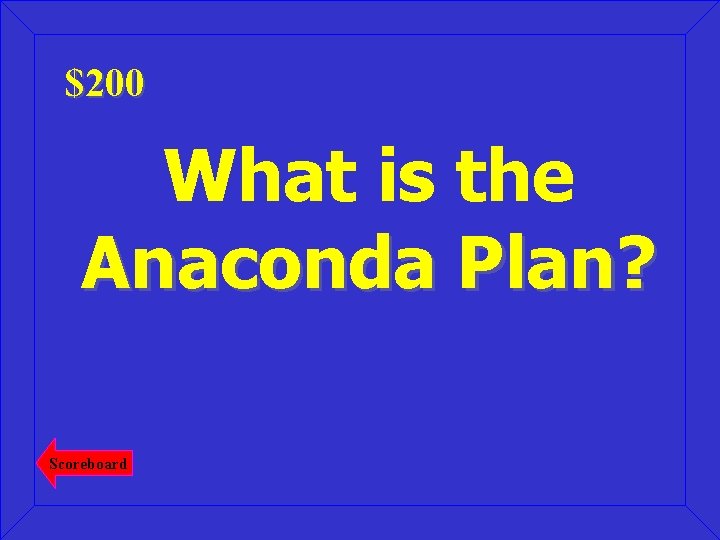 $200 What is the Anaconda Plan? Scoreboard 