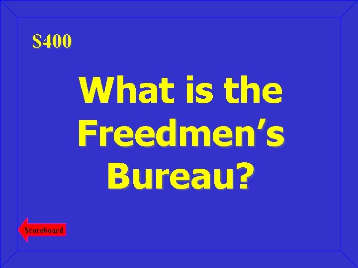 $400 What is the Freedmen’s Bureau? Scoreboard 