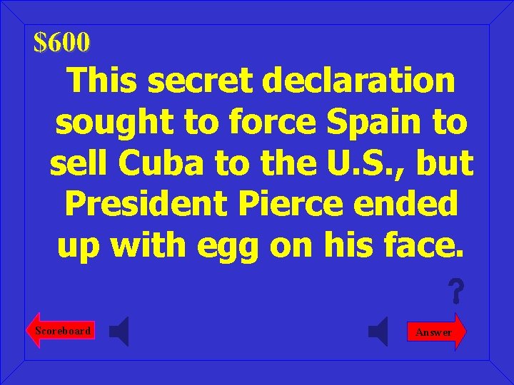 $600 This secret declaration sought to force Spain to sell Cuba to the U.