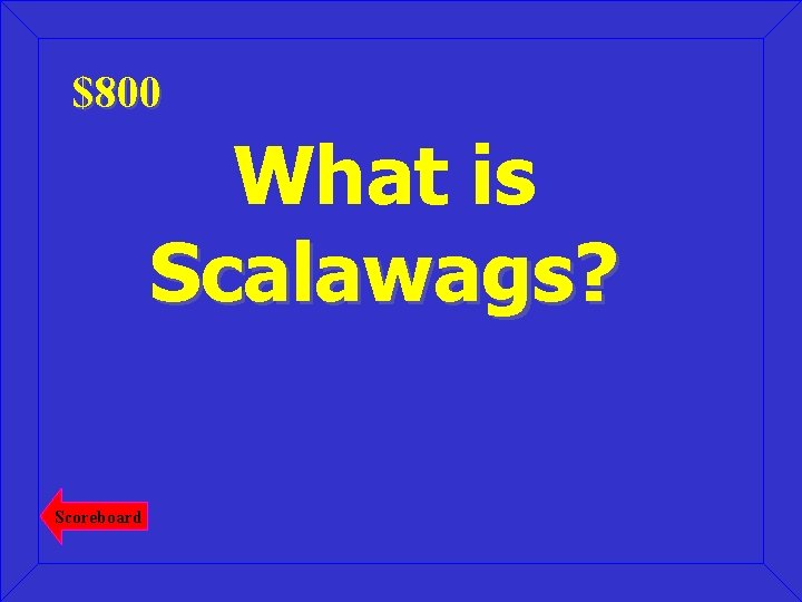 $800 What is Scalawags? Scoreboard 