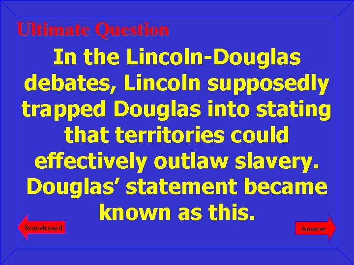 Ultimate Question In the Lincoln-Douglas debates, Lincoln supposedly trapped Douglas into stating that territories