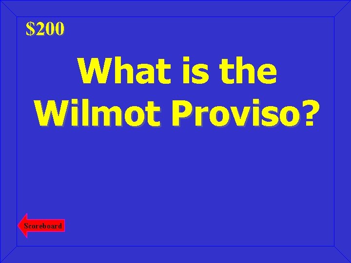 $200 What is the Wilmot Proviso? Proviso Scoreboard 