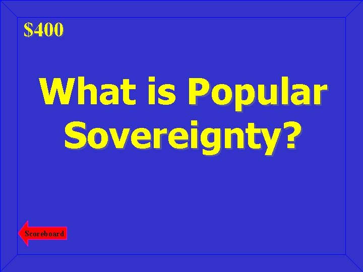 $400 What is Popular Sovereignty? Scoreboard 