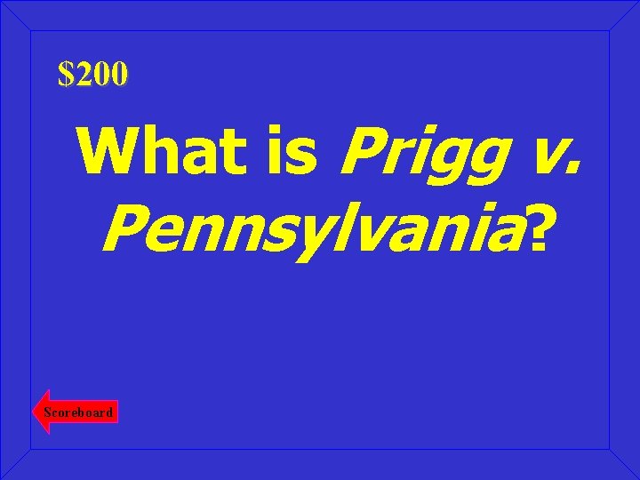 $200 What is Prigg v. Pennsylvania? Scoreboard 