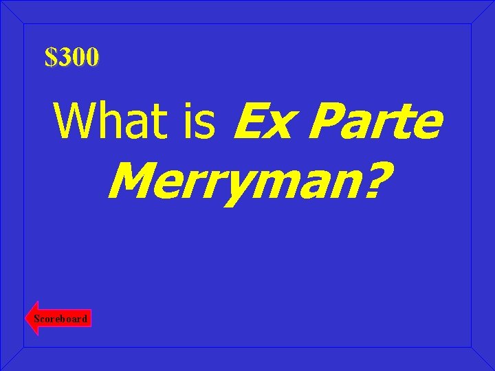 $300 What is Ex Parte Merryman? Scoreboard 