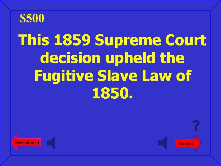 $500 This 1859 Supreme Court decision upheld the Fugitive Slave Law of 1850. Scoreboard