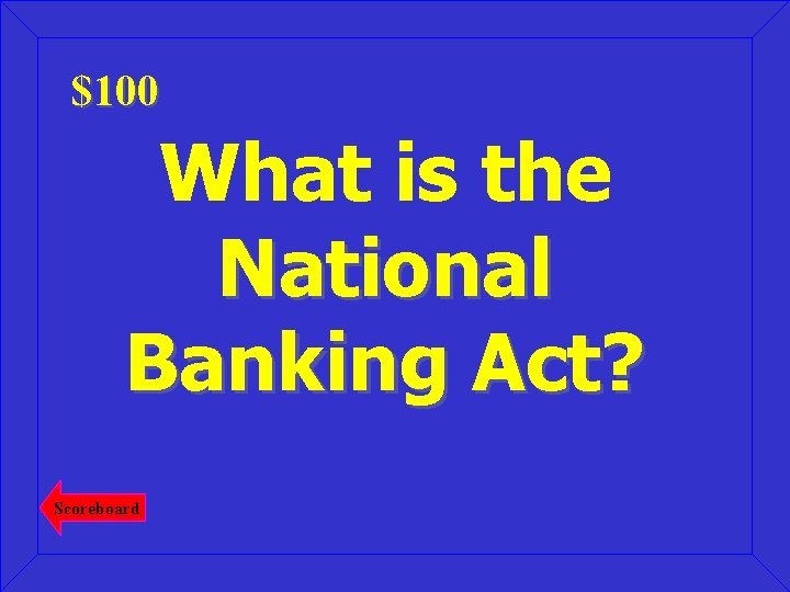 $100 What is the National Banking Act? Scoreboard 