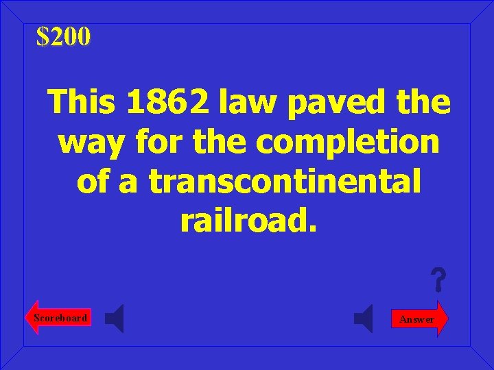 $200 This 1862 law paved the way for the completion of a transcontinental railroad.