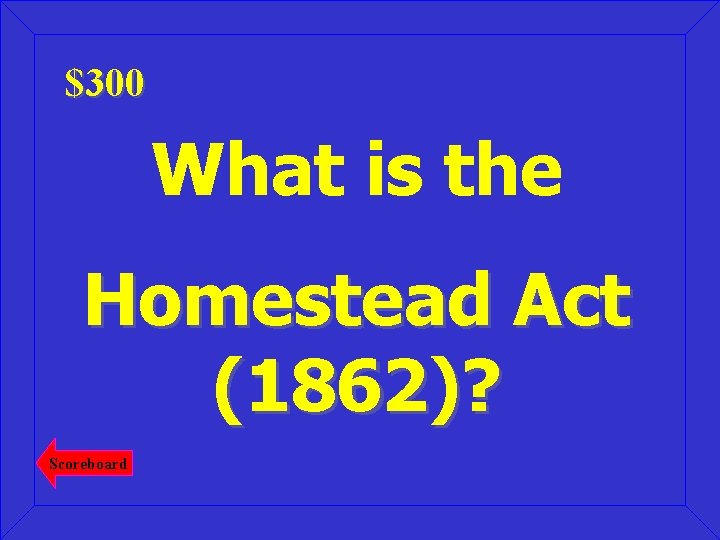 $300 What is the Homestead Act (1862)? Scoreboard 