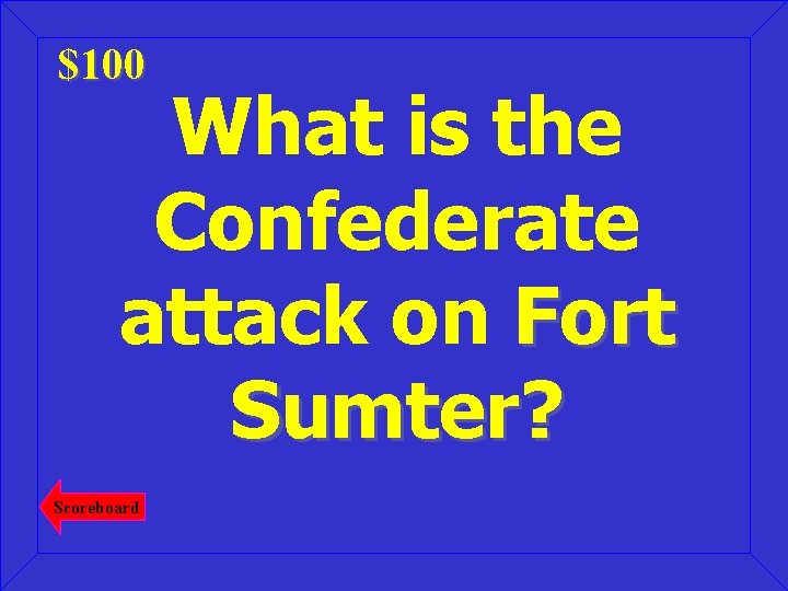 $100 What is the Confederate attack on Fort Sumter? Scoreboard 