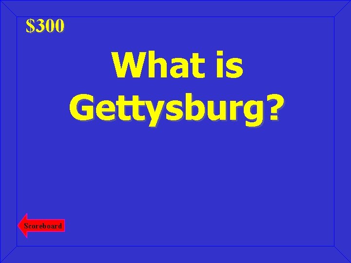 $300 What is Gettysburg? Scoreboard 