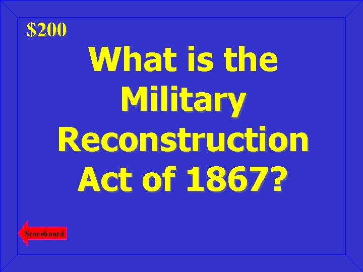 $200 What is the Military Reconstruction Act of 1867? Scoreboard 