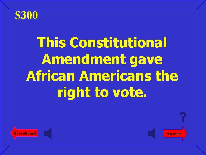 $300 This Constitutional Amendment gave African Americans the right to vote. Scoreboard Answer 