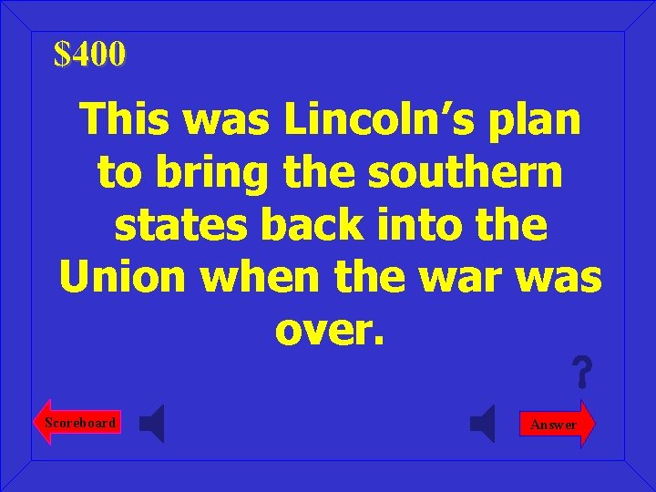 $400 This was Lincoln’s plan to bring the southern states back into the Union