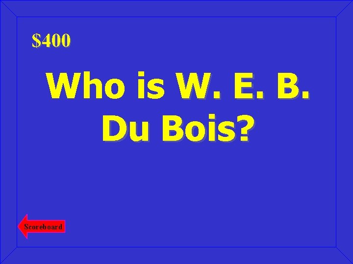 $400 Who is W. E. B. Du Bois? Scoreboard 