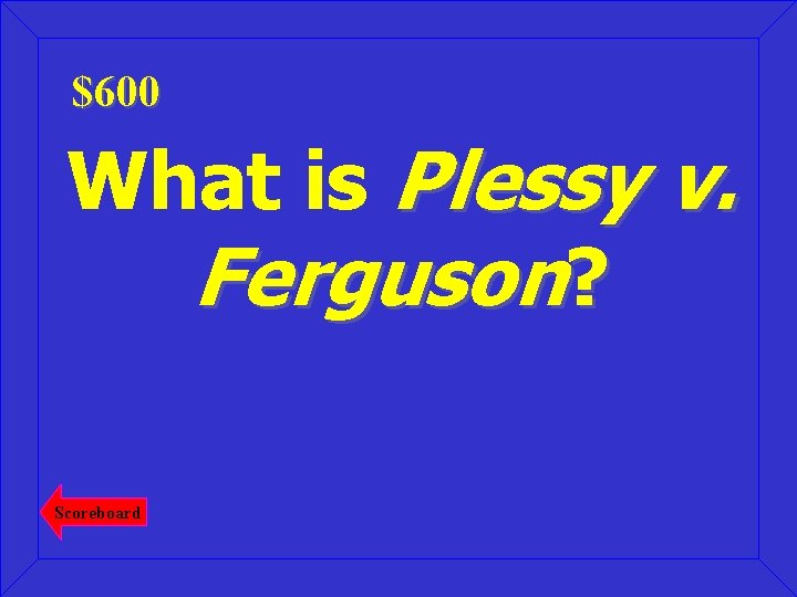 $600 What is Plessy v. Ferguson? Scoreboard 