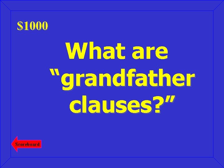 $1000 What are “grandfather clauses? ” Scoreboard 