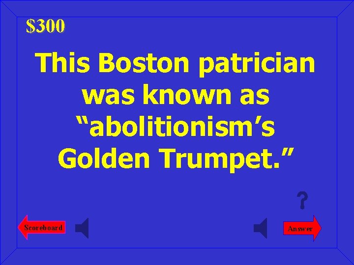 $300 This Boston patrician was known as “abolitionism’s Golden Trumpet. ” Scoreboard Answer 