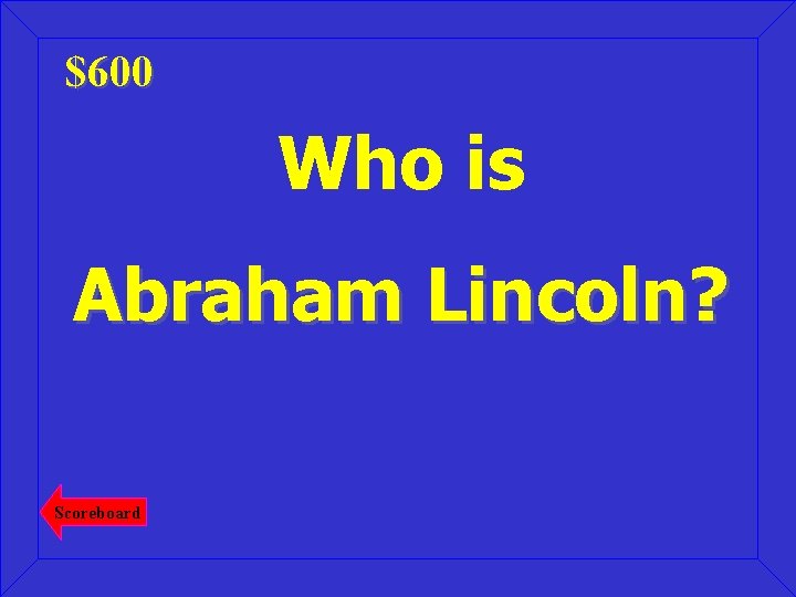 $600 Who is Abraham Lincoln? Scoreboard 