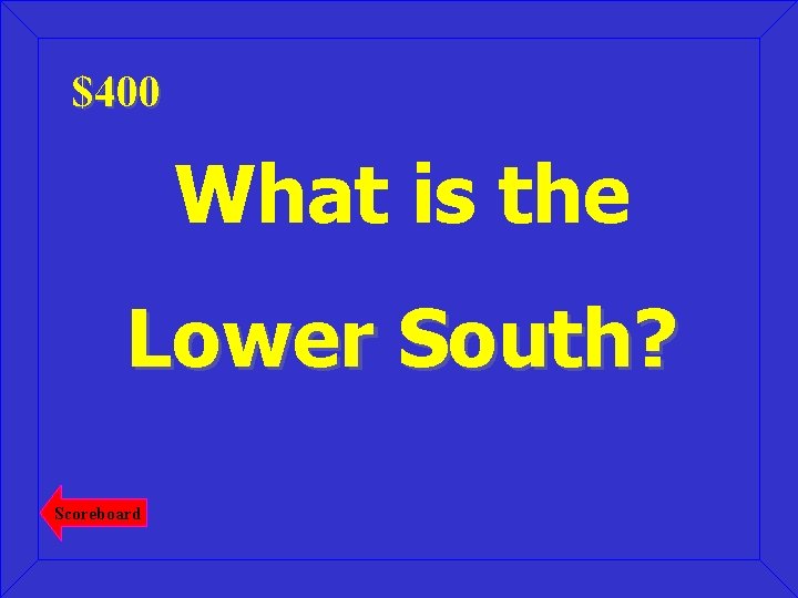 $400 What is the Lower South? Scoreboard 