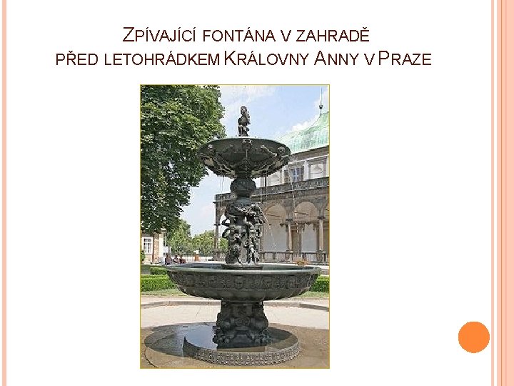 ZPÍVAJÍCÍ FONTÁNA V ZAHRADĚ PŘED LETOHRÁDKEM KRÁLOVNY ANNY V PRAZE 