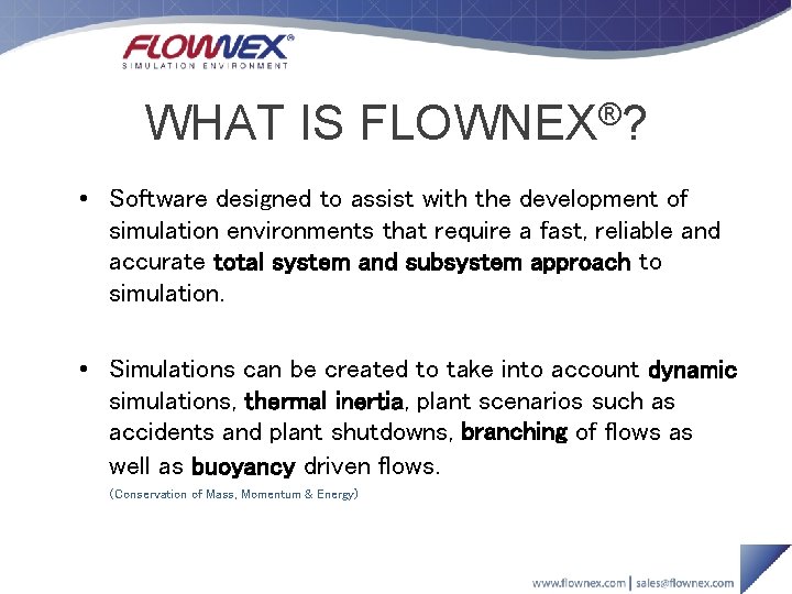 WHAT IS FLOWNEX®? • Software designed to assist with the development of simulation environments WHAT IS FLOWNEX®? • Software designed to assist with the development of simulation environments