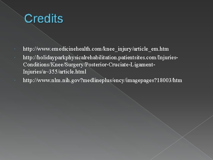 Credits http: //www. emedicinehealth. com/knee_injury/article_em. htm http: //holidayparkphysicalrehabilitation. patientsites. com/Injuries. Conditions/Knee/Surgery/Posterior-Cruciate-Ligament. Injuries/a~355/article. html http: