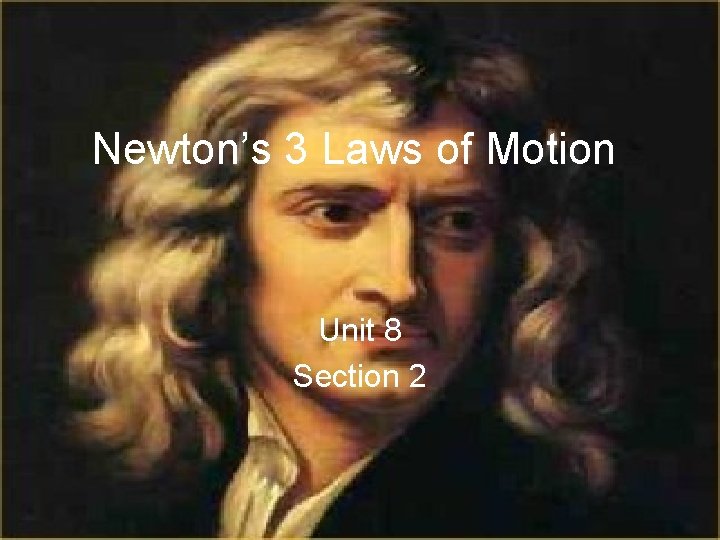 Newton’s 3 Laws of Motion Unit 8 Section 2 