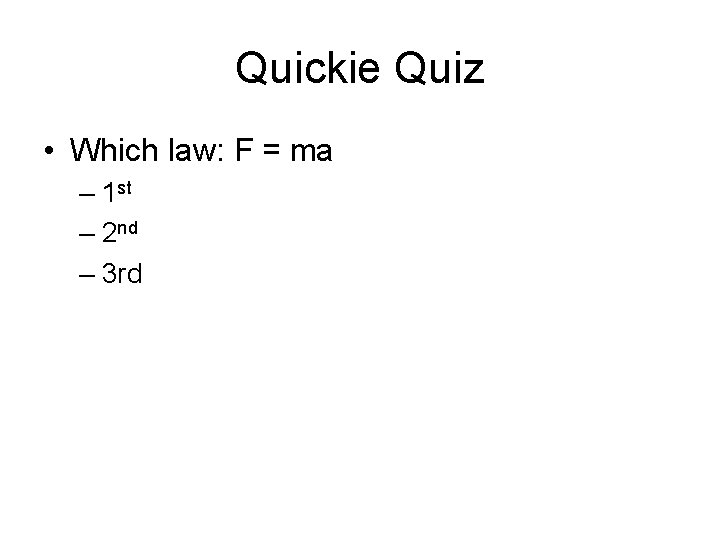 Quickie Quiz • Which law: F = ma – 1 st – 2 nd
