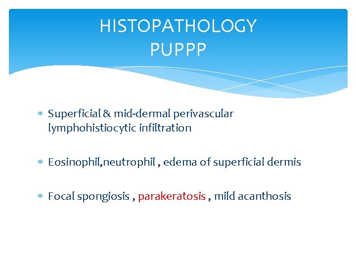 HISTOPATHOLOGY PUPPP Superficial & mid-dermal perivascular lymphohistiocytic infiltration Eosinophil, neutrophil , edema of superficial