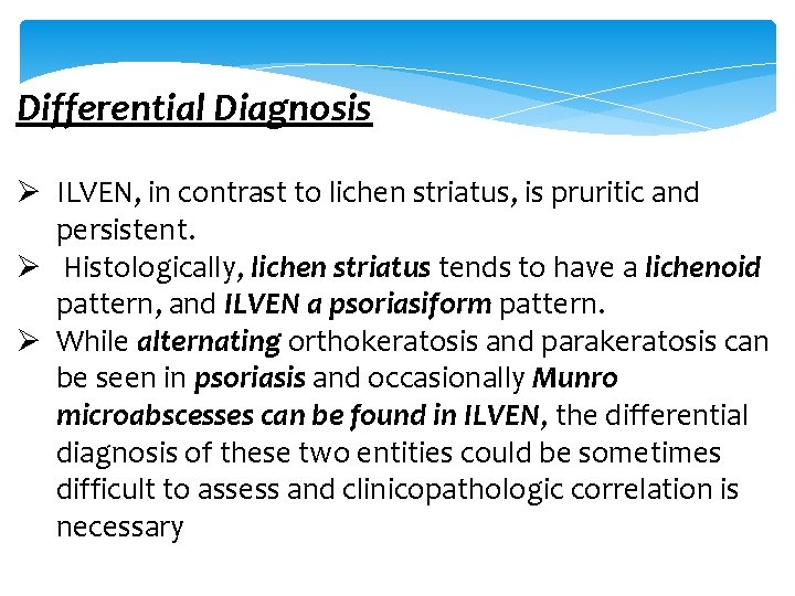 Differential Diagnosis Ø ILVEN, in contrast to lichen striatus, is pruritic and persistent. Ø