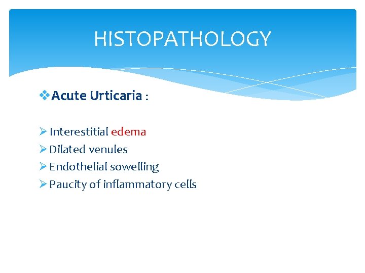 HISTOPATHOLOGY v. Acute Urticaria : Ø Interestitial edema Ø Dilated venules Ø Endothelial sowelling