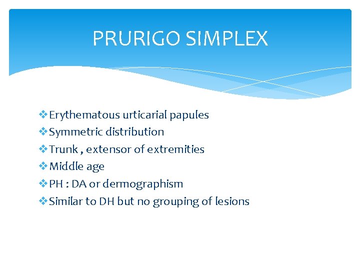 PRURIGO SIMPLEX v. Erythematous urticarial papules v. Symmetric distribution v. Trunk , extensor of