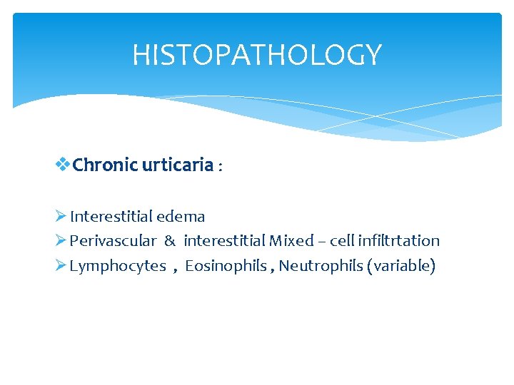 HISTOPATHOLOGY v. Chronic urticaria : Ø Interestitial edema Ø Perivascular & interestitial Mixed –