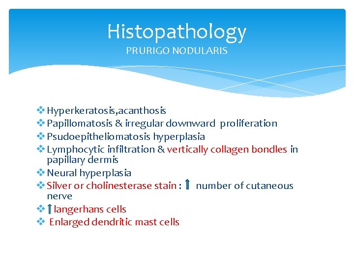 Histopathology PRURIGO NODULARIS v Hyperkeratosis, acanthosis v Papillomatosis & irregular downward proliferation v Psudoepitheliomatosis