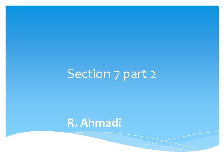 Section 7 part 2 R. Ahmadi 