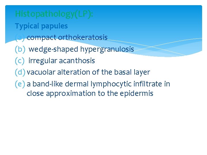 Histopathology(LP): Typical papules (a) compact orthokeratosis (b) wedge-shaped hypergranulosis (c) irregular acanthosis (d) vacuolar
