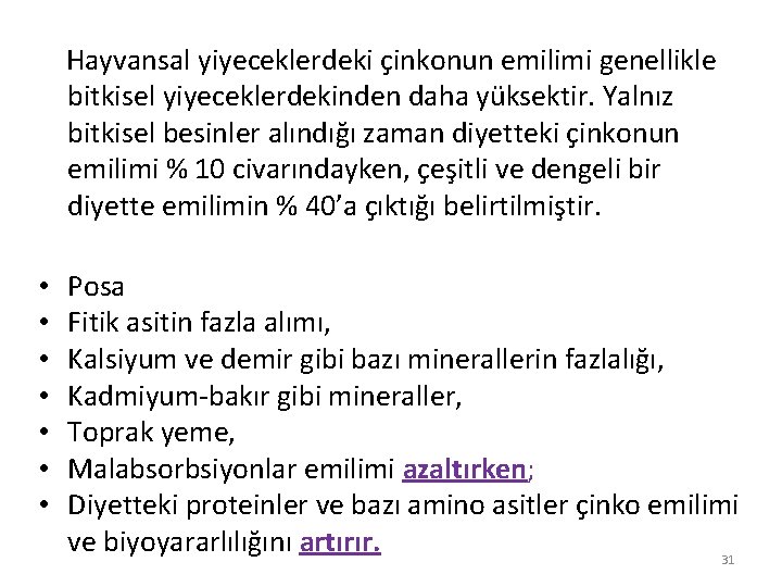 Hayvansal yiyeceklerdeki çinkonun emilimi genellikle bitkisel yiyeceklerdekinden daha yüksektir. Yalnız bitkisel besinler alındığı zaman