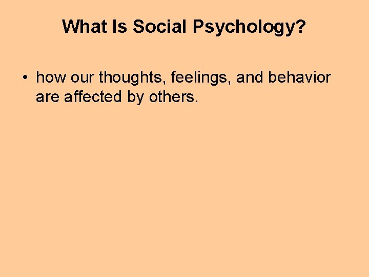 What Is Social Psychology? • how our thoughts, feelings, and behavior are affected by