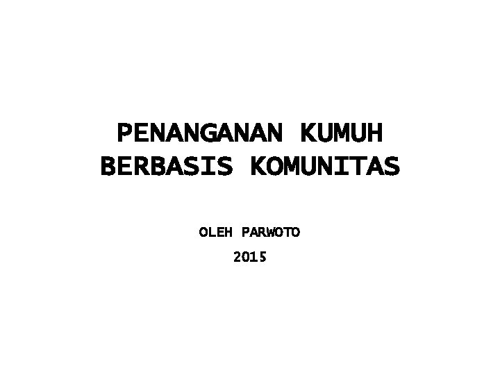 PENANGANAN KUMUH BERBASIS KOMUNITAS OLEH PARWOTO 2015 