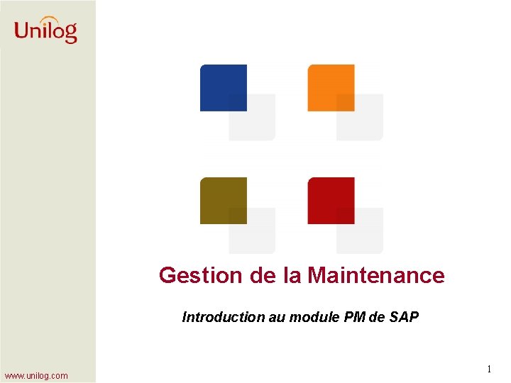 Gestion de la Maintenance Introduction au module PM de SAP www. unilog. com 1