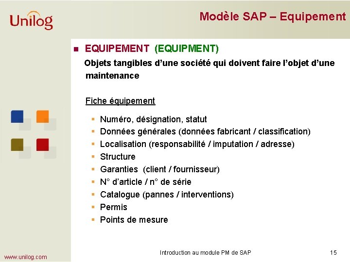 Modèle SAP – Equipement n EQUIPEMENT (EQUIPMENT) Objets tangibles d’une société qui doivent faire