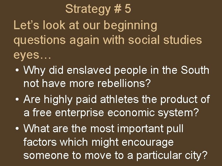 Strategy # 5 Let’s look at our beginning questions again with social studies eyes…