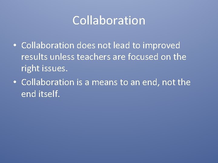 Collaboration • Collaboration does not lead to improved results unless teachers are focused on