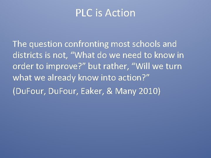 PLC is Action The question confronting most schools and districts is not, “What do